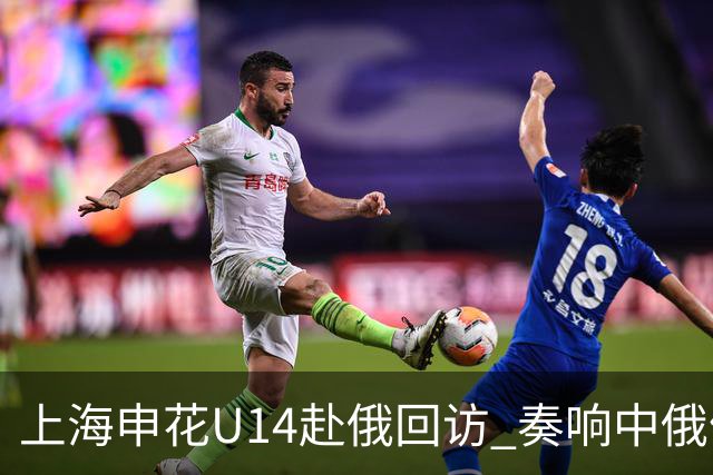 上海申花U14赴俄回访 奏响中俄体育交流二重奏