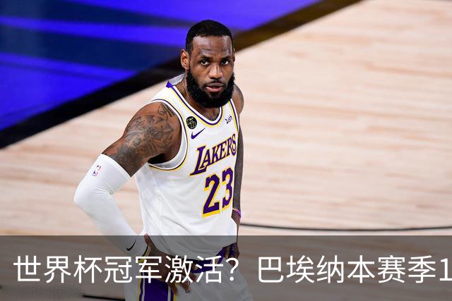 世界杯冠军激活？巴埃纳本赛季11场已造8球，超过上赛季总和