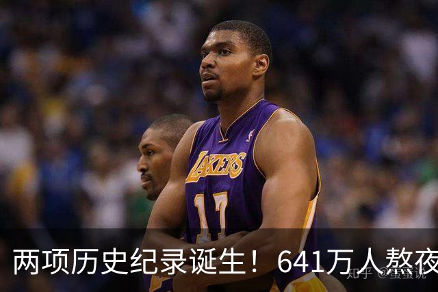 两项历史纪录诞生！641万人熬夜观战，NBA热度彻底回来了