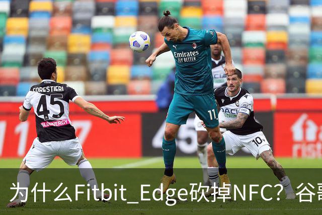 为什么Fitbit Edge砍掉NFC？谷歌：不到1%的人用