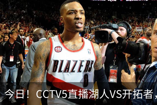 今日！CCTV5直播湖人VS开拓者，东契奇PK利拉德，中国男篮国手杨瀚森能否出战