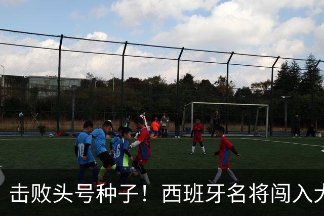 击败头号种子！西班牙名将闯入大师赛决赛