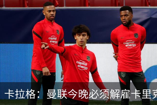 卡拉格：曼联今晚必须解雇卡里克，这也是为他好