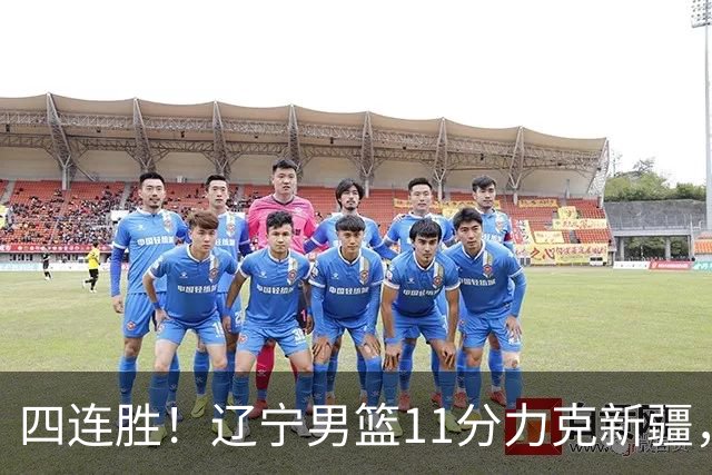 四连胜！辽宁男篮11分力克新疆，库珀27+11克里斯19+8，沙拉木10+4