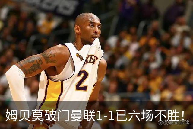 姆贝莫破门曼联1-1已六场不胜！利马所言非虚，其半场伤退令卡里克战术落空
