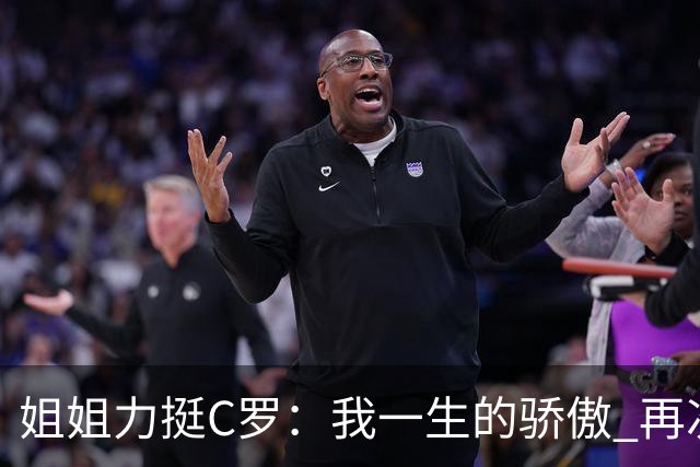 姐姐力挺C罗：我一生的骄傲 再次创造了历史