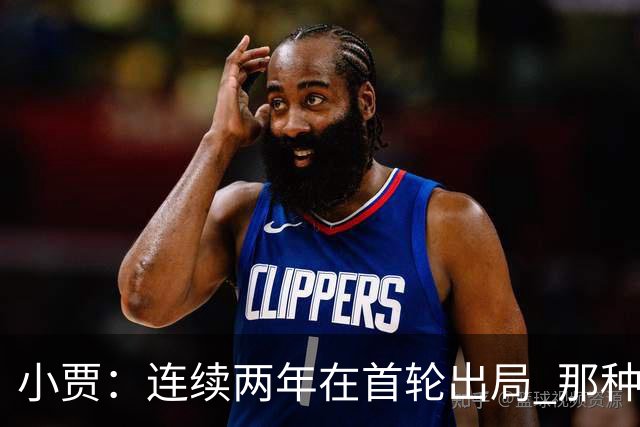 小贾：连续两年在首轮出局 那种失望会让任何一支球队变得更成熟