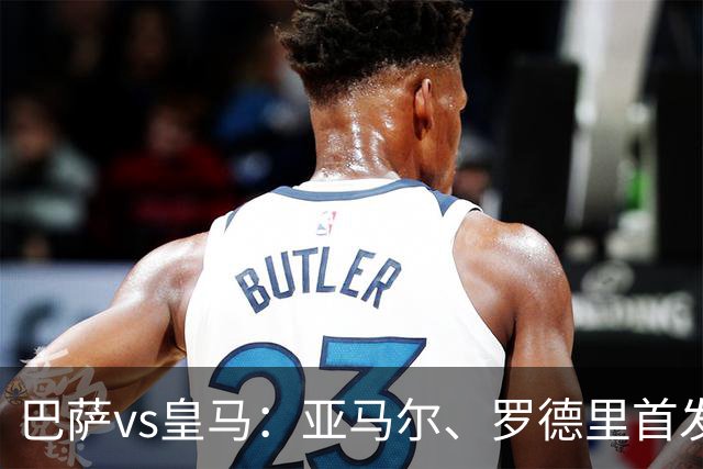 巴萨vs皇马：亚马尔、罗德里首发，姆巴佩、贝林厄姆出战