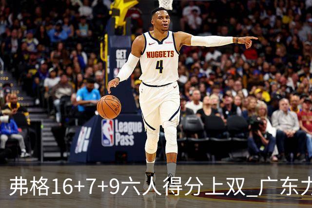 弗格16+7+9六人得分上双 广东力克广厦获赛季首胜