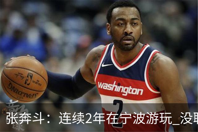 张奔斗：连续2年在宁波游玩 没耽误莱巴打出好状态
