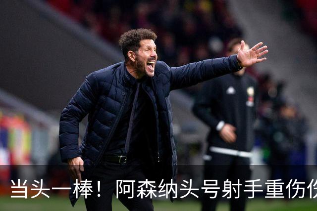 当头一棒！阿森纳头号射手重伤伤退，新赛季恐提前报销，阿尔特塔被迫变阵