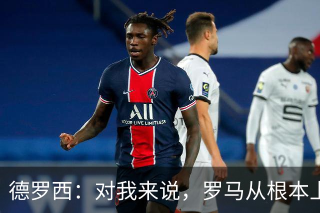 德罗西：对我来说，罗马从根本上说永远不会是对手