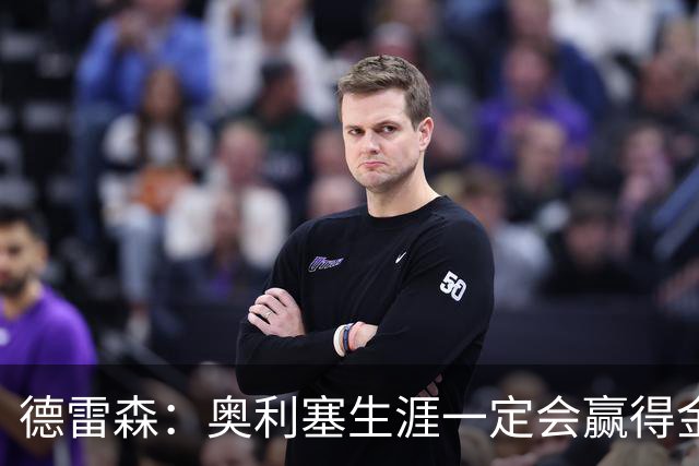 德雷森：奥利塞生涯一定会赢得金球奖 凯恩的续约官宣还需要几天