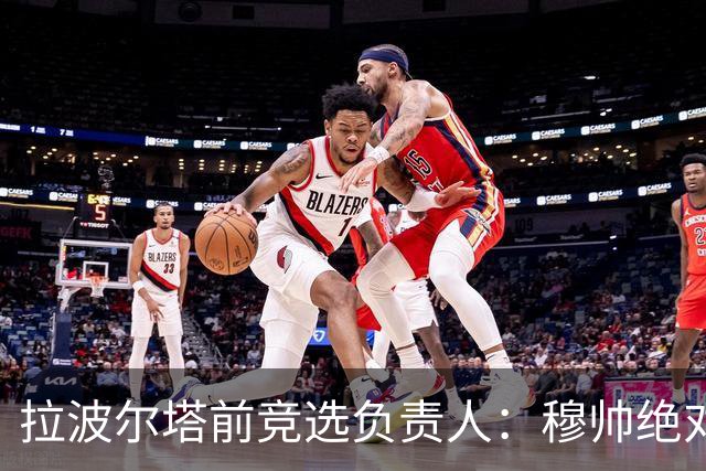 拉波尔塔前竞选负责人：穆帅绝对是个蠢货，盼巴萨进他3到4球