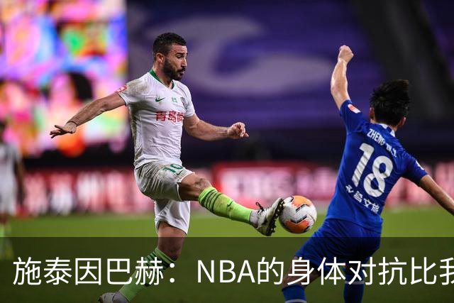 施泰因巴赫：NBA的身体对抗比我过去经历过的任何比赛都更激烈