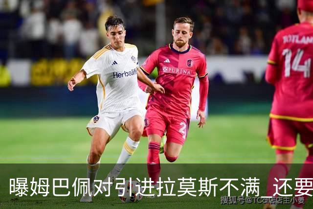 曝姆巴佩对引进拉莫斯不满 还要求终结南美帮特权