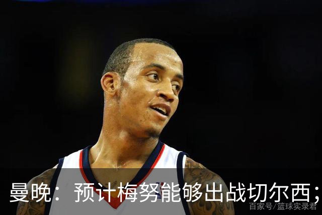 曼晚：预计梅努能够出战切尔西；多古最早11月复出