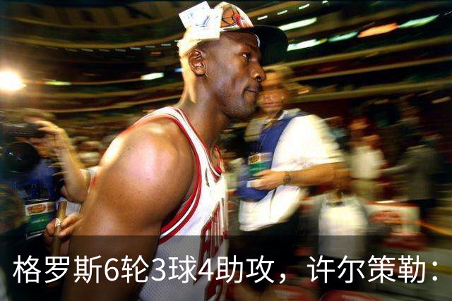 格罗斯6轮3球4助攻，许尔策勒：他或许是脑子转得最快的球员
