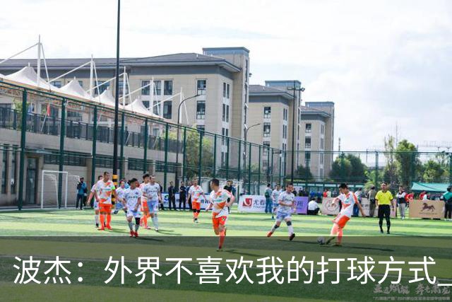 波杰：外界不喜欢我的打球方式 但高阶数据证明我经常是赢家