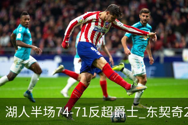 湖人半场74-71反超爵士 东契奇25+5 里夫斯次节15分 凯斯勒2分