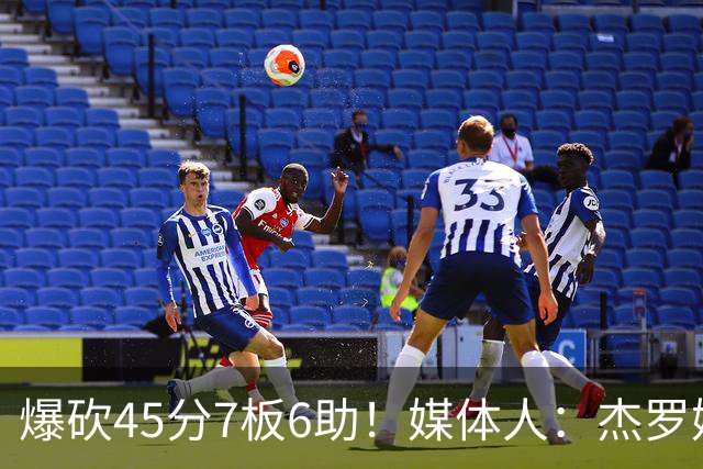 爆砍45分7板6助！媒体人：杰罗姆暴打了爵士后场一整场 太残暴了