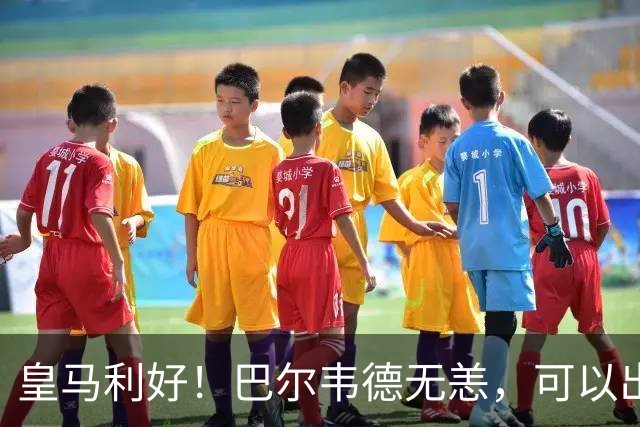 皇马利好！巴尔韦德无恙，可以出战本周末皇马vs桑坦德竞技