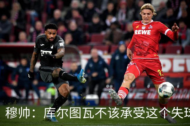 穆帅：库尔图瓦不该承受这个失球，不该让队友毁了他这个夜晚