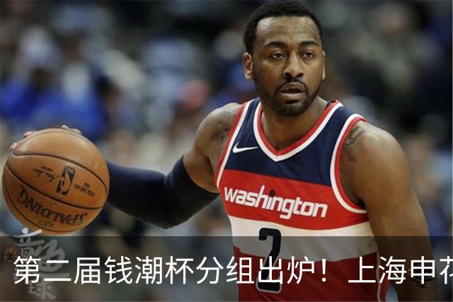 第二届钱潮杯分组出炉！上海申花期待卫冕 欧洲豪强俱乐部齐聚