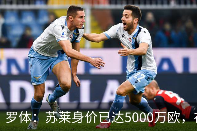 罗体：苏莱身价已达5000万欧，在罗马的成长让阿根廷也很难不招他
