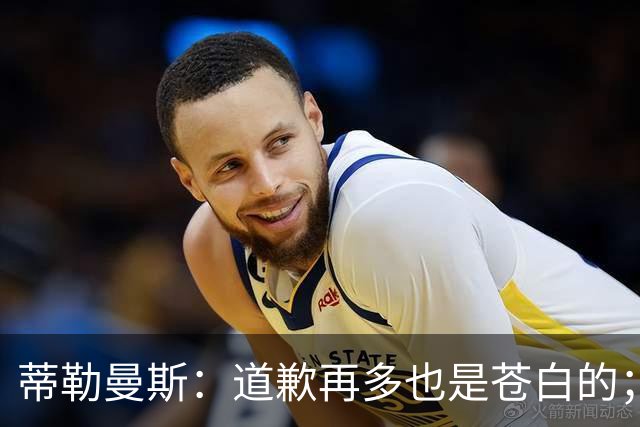 蒂勒曼斯：道歉再多也是苍白的；我们几乎所有环节都脱节了