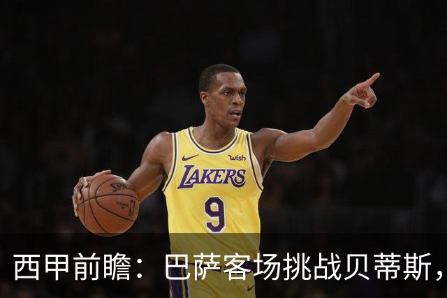 西甲前瞻：巴萨客场挑战贝蒂斯，弗里克对决佩莱格里尼战术解析