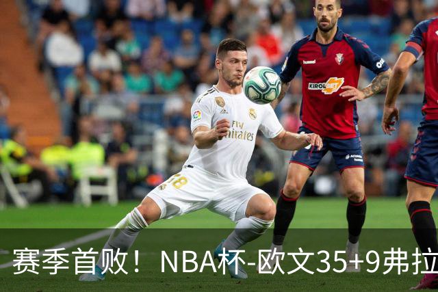 赛季首败！NBA杯-欧文35+9弗拉格33+9 火箭连丢4罚负独行侠