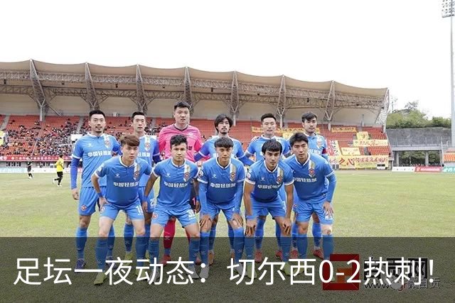 足坛一夜动态：切尔西0-2热刺！阿森纳2-0 小蜘蛛向马竞道歉