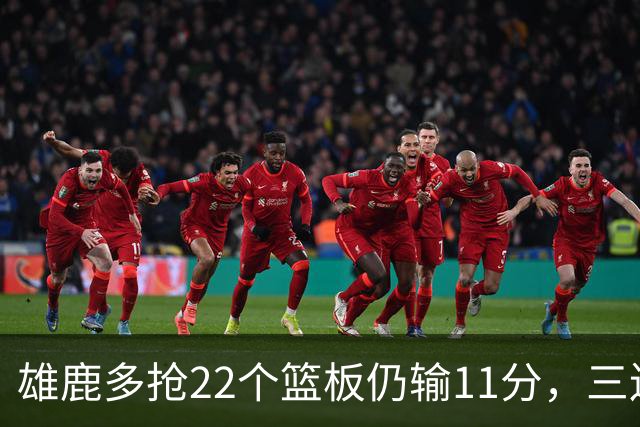 雄鹿多抢22个篮板仍输11分，三连败暴露关键回合短板