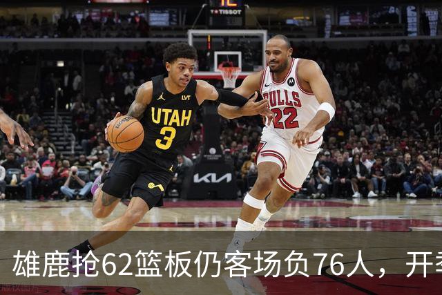 雄鹿抢62篮板仍客场负76人，开季三连败
