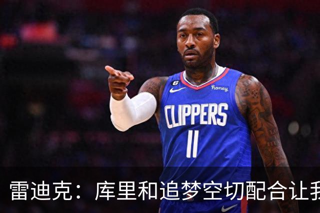 雷迪克：库里&追梦空切配合让我们吃了5次亏 后来逐渐防得更好了