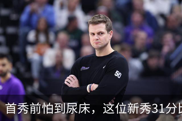 首秀前怕到"尿床"，这位新秀31分比肩文班亚马