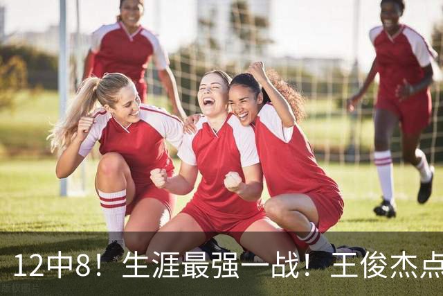 12中8！生涯最强一战！王俊杰点评中国男篮
