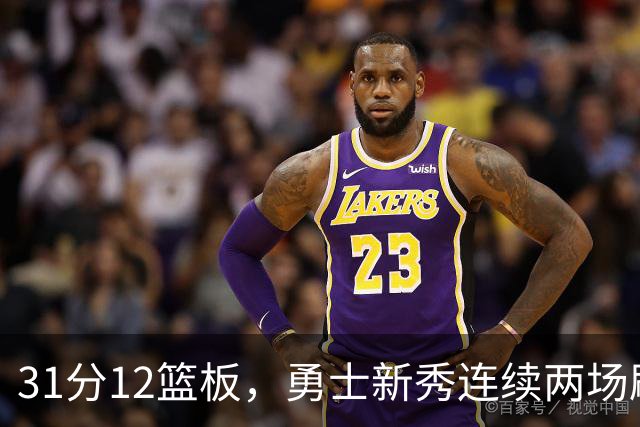 31分12篮板，勇士新秀连续两场刷新得分纪录