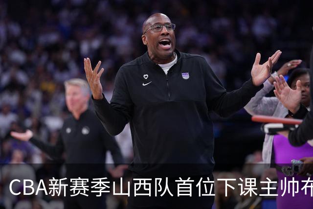 CBA新赛季山西队首位下课主帅布扎斯，仅打6场