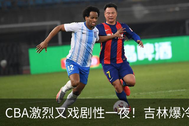 CBA激烈又戏剧性一夜！吉林爆冷辽篮苦主：广东“惨胜”倒数第一