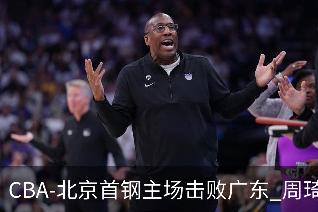 CBA-北京首钢主场击败广东 周琦强冲内线